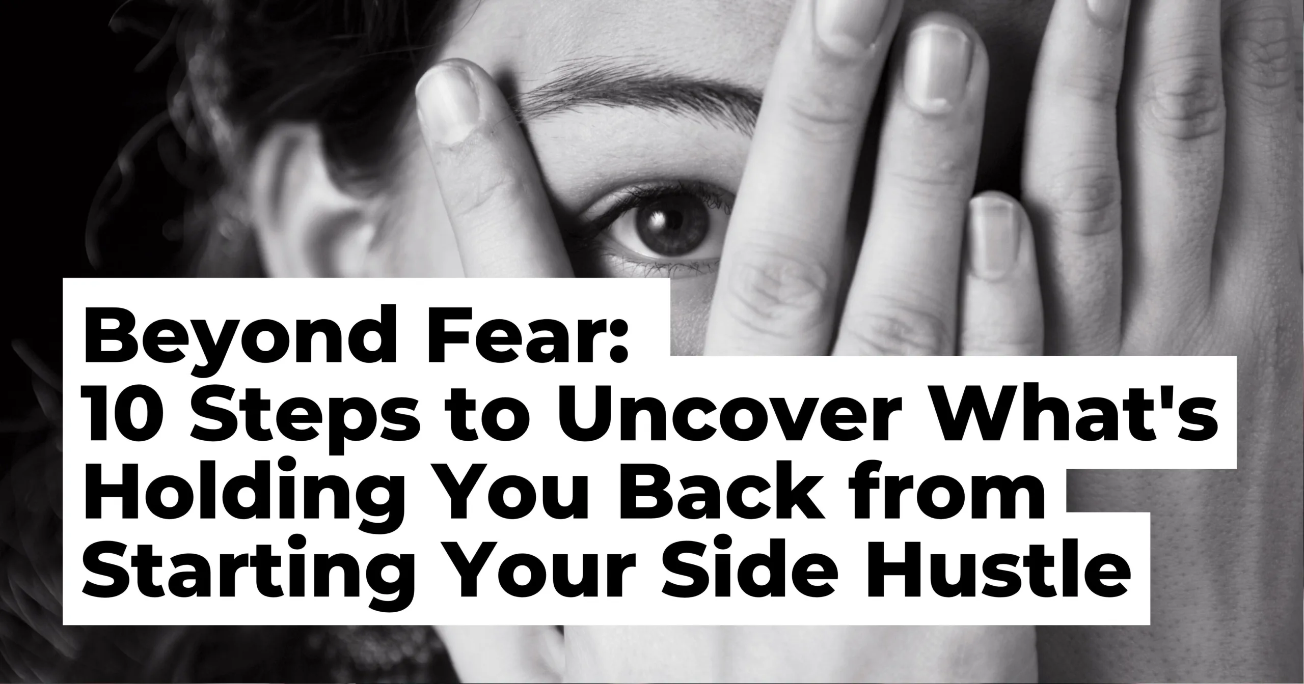 Beyond Fear: 10 Steps to Uncover What’s Holding You Back from Starting Your Hustle