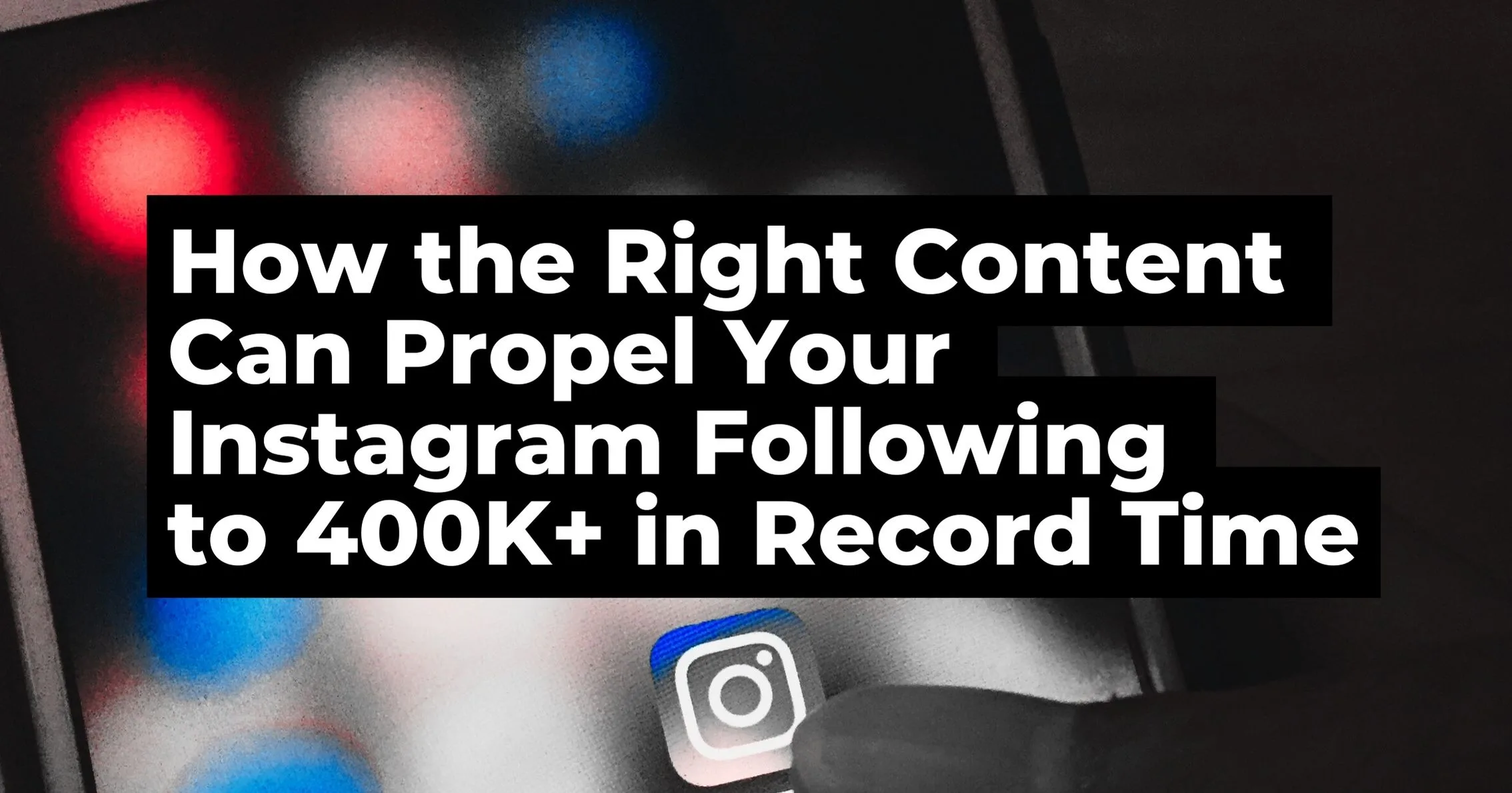How the Right Content Can Propel Your Instagram Following to 400K+ in Record Time